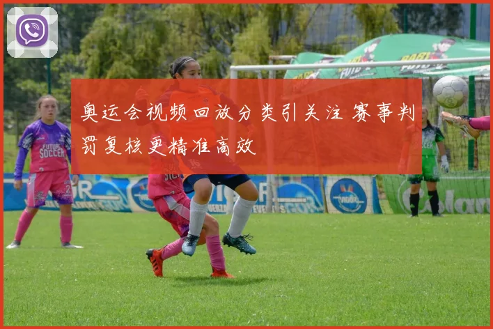 奥运会视频回放分类引关注 赛事判罚复核更精准高效