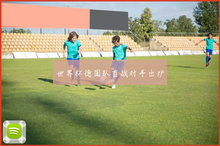 世界杯德国队首战对手出炉