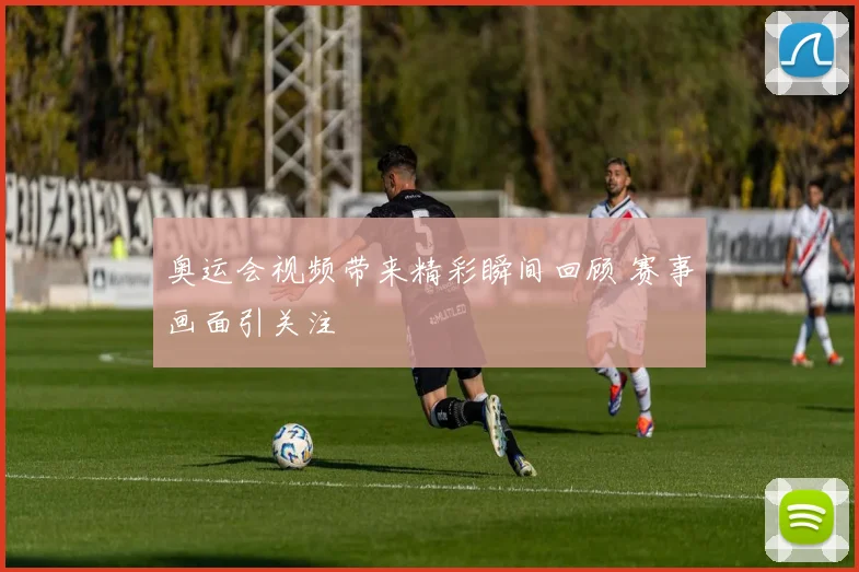 奥运会视频带来精彩瞬间回顾 赛事画面引关注