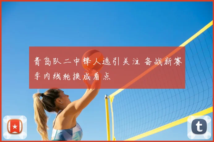 青岛队二中锋人选引关注 备战新赛季内线轮换成看点