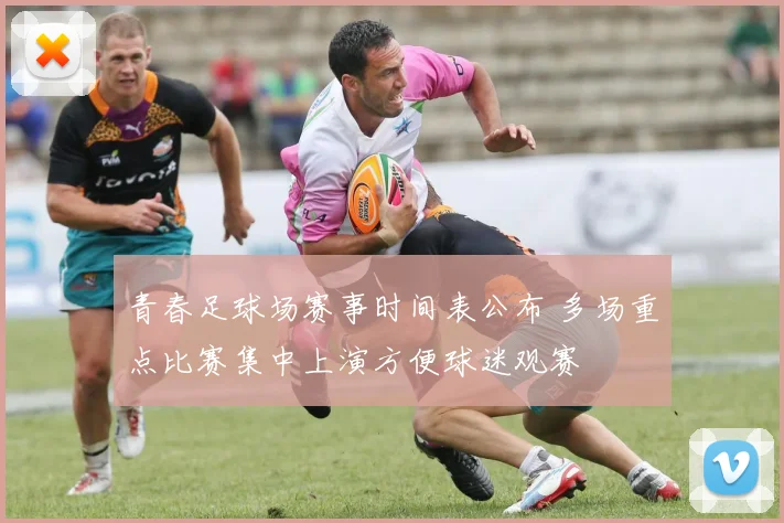 青春足球场赛事时间表公布 多场重点比赛集中上演方便球迷观赛