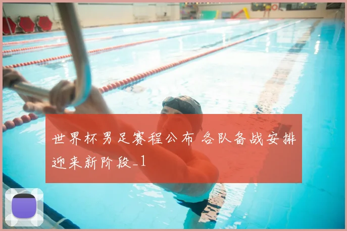 世界杯男足赛程公布 各队备战安排迎来新阶段_1
