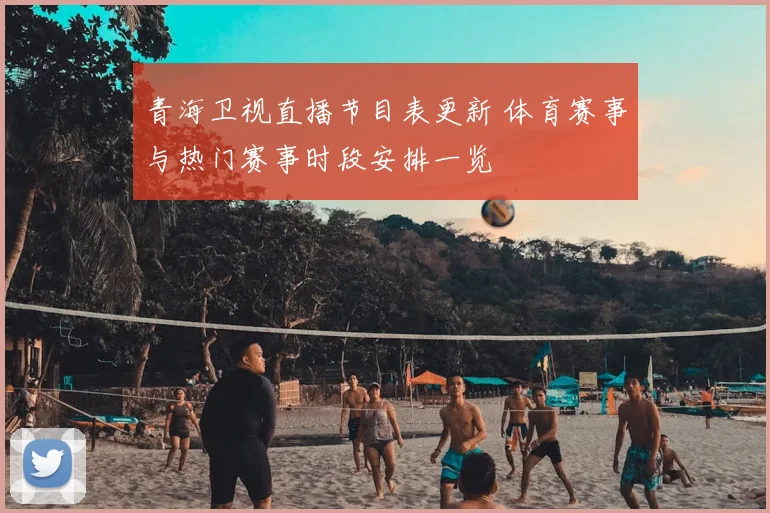 青海卫视直播节目表更新 体育赛事与热门赛事时段安排一览
