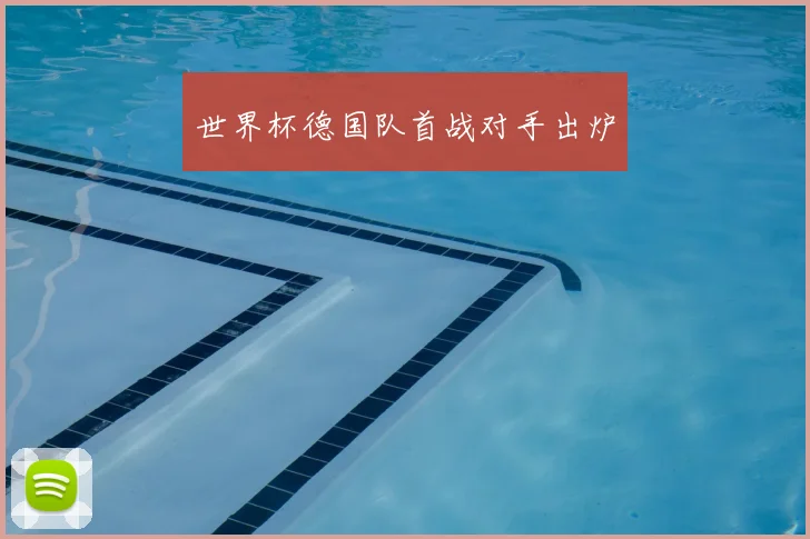 世界杯德国队首战对手出炉
