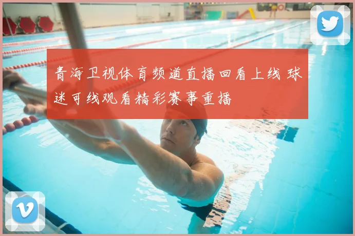 青海卫视体育频道直播回看上线 球迷可线观看精彩赛事重播