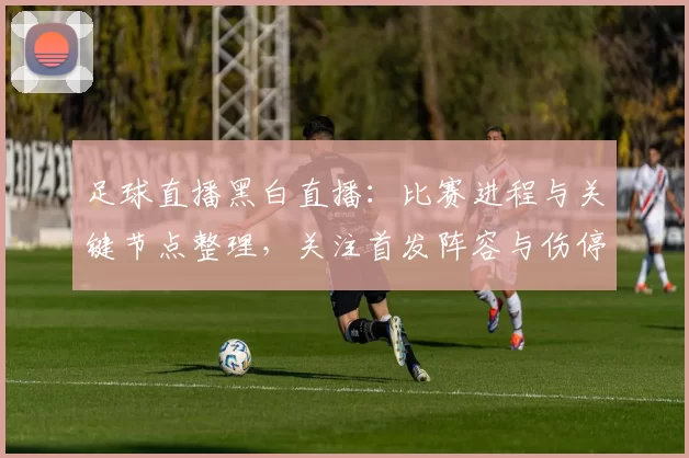 足球直播黑白直播：比赛进程与关键节点整理，关注首发阵容与伤停影响