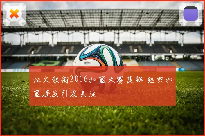 拉文领衔2016扣篮大赛集锦 经典扣篮连发引发关注