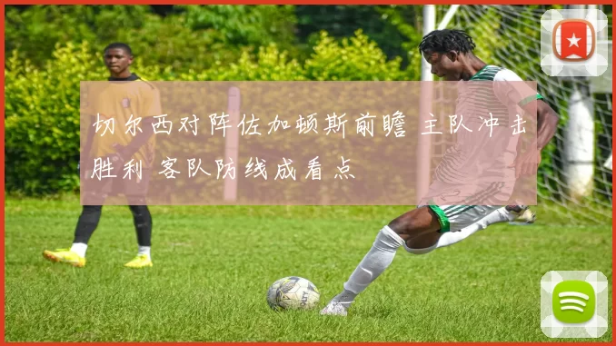 切尔西对阵佐加顿斯前瞻 主队冲击胜利 客队防线成看点