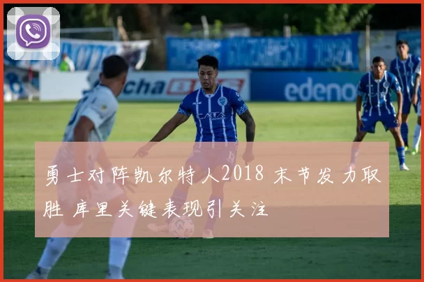 勇士对阵凯尔特人2018 末节发力取胜 库里关键表现引关注