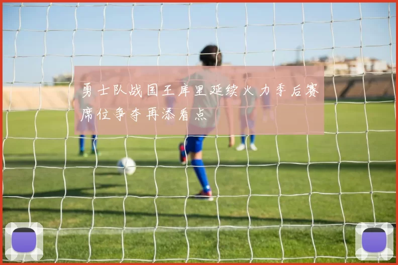 勇士队战国王库里延续火力季后赛席位争夺再添看点