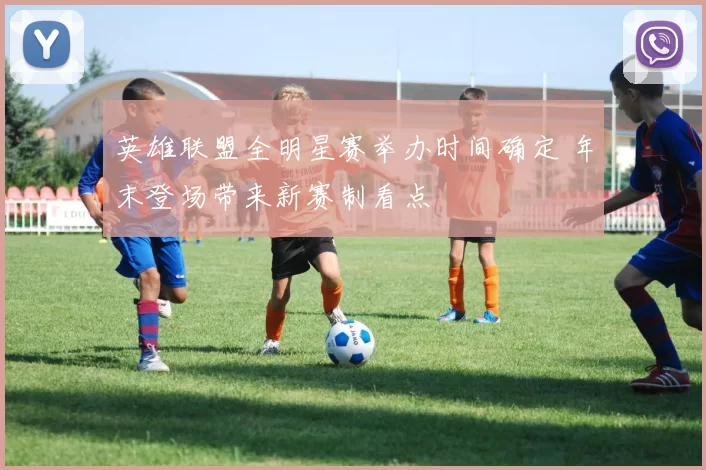 英雄联盟全明星赛举办时间确定 年末登场带来新赛制看点