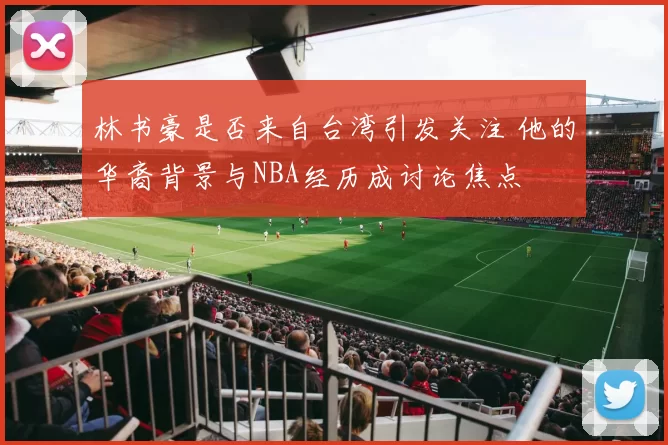 林书豪是否来自台湾引发关注 他的华裔背景与NBA经历成讨论焦点