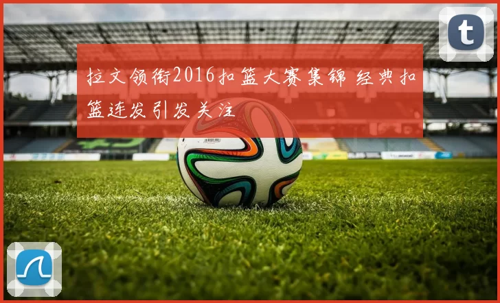 拉文领衔2016扣篮大赛集锦 经典扣篮连发引发关注