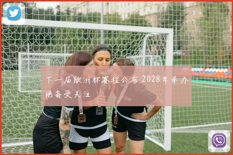 下一届欧洲杯赛程公布 2028年举办地备受关注