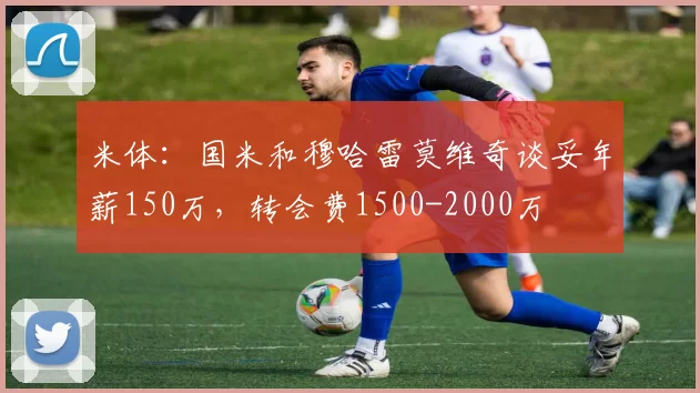 米体：国米和穆哈雷莫维奇谈妥年薪150万，转会费1500-2000万