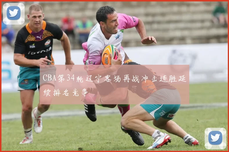 CBA第34轮辽宁客场再战冲击连胜延续排名竞争