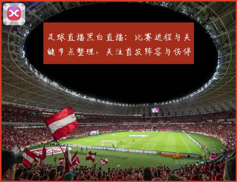 足球直播黑白直播:比赛进程与关键节点整理,关注首发阵容与伤停影响